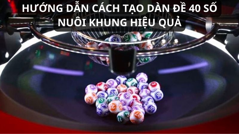 Hướng dẫn cách tạo dàn đề 40 số nuôi khung hiệu quả